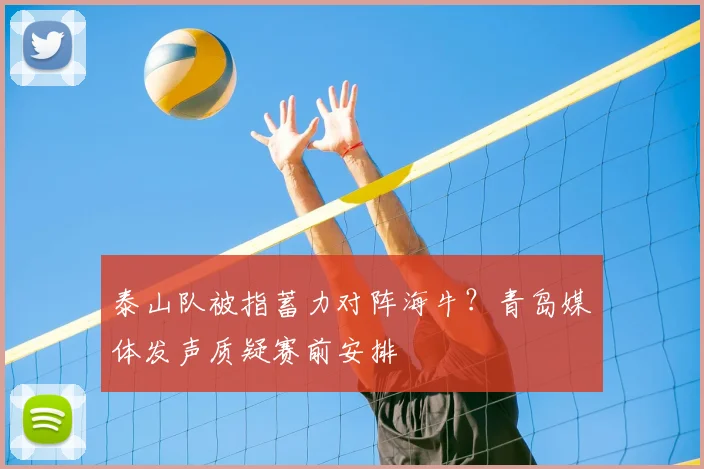 泰山队被指蓄力对阵海牛?青岛媒体发声质疑赛前安排