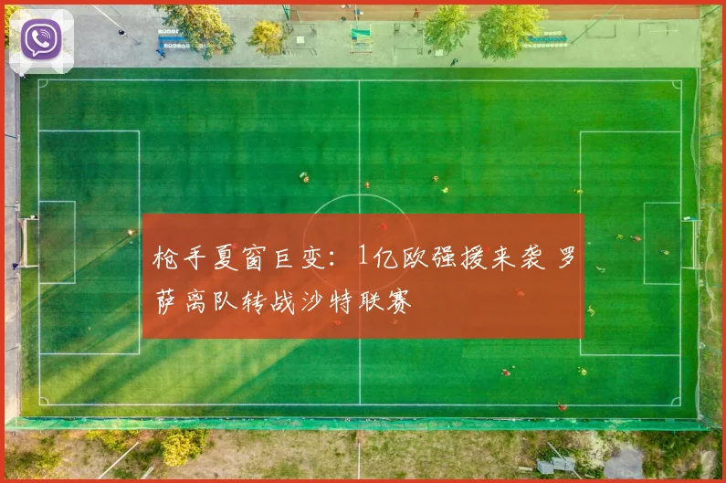 枪手夏窗巨变:1亿欧强援来袭 罗萨离队转战沙特联赛